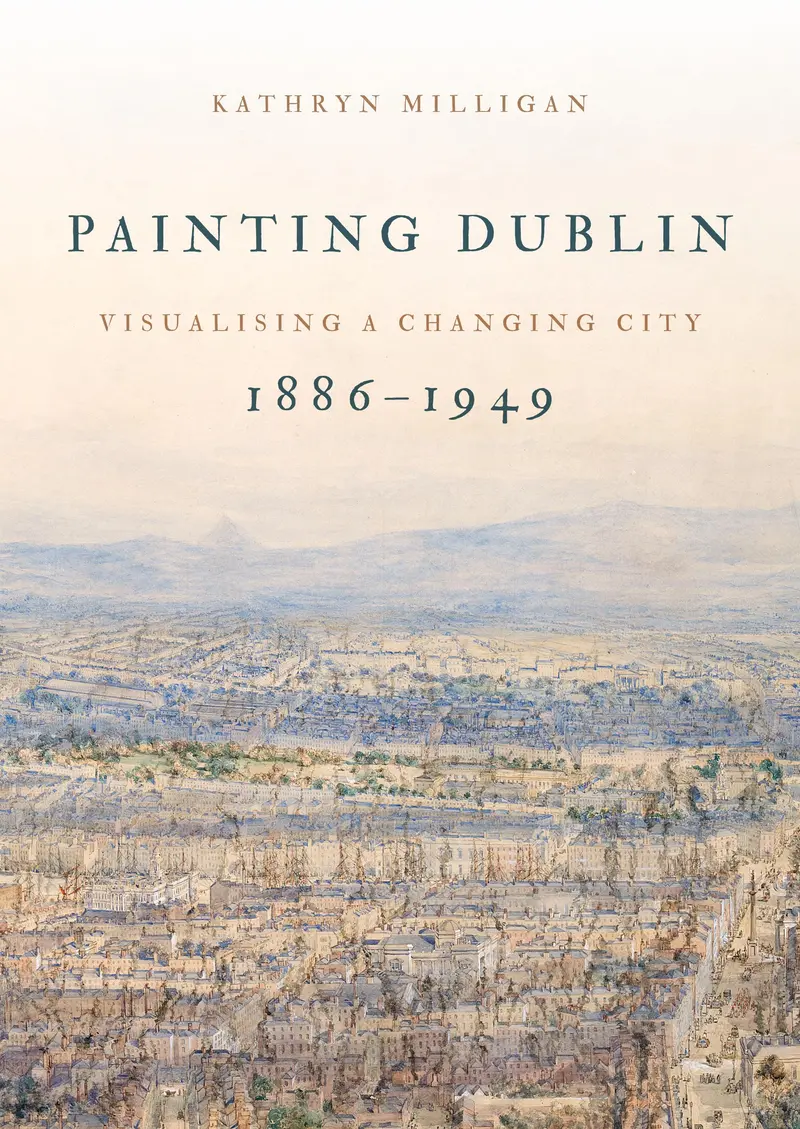 Painting Dublin, 1886-1949: Visualising A Changing City 1